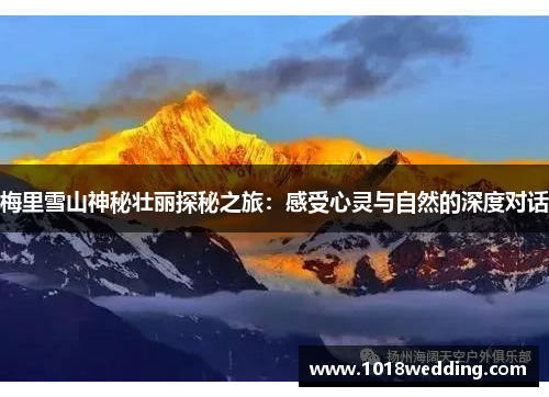 梅里雪山神秘壮丽探秘之旅：感受心灵与自然的深度对话