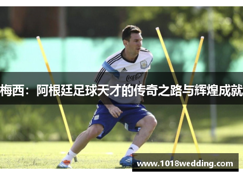梅西：阿根廷足球天才的传奇之路与辉煌成就
