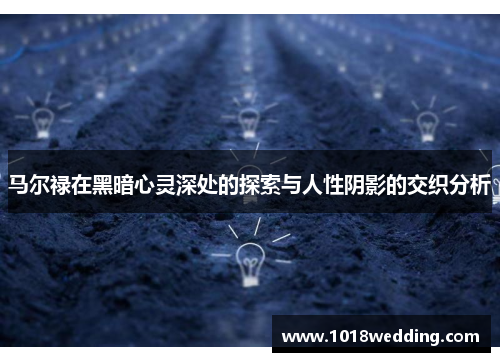 马尔禄在黑暗心灵深处的探索与人性阴影的交织分析