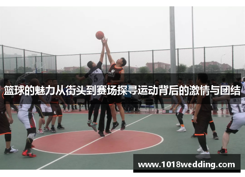 篮球的魅力从街头到赛场探寻运动背后的激情与团结