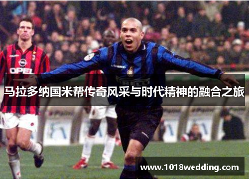 马拉多纳国米帮传奇风采与时代精神的融合之旅