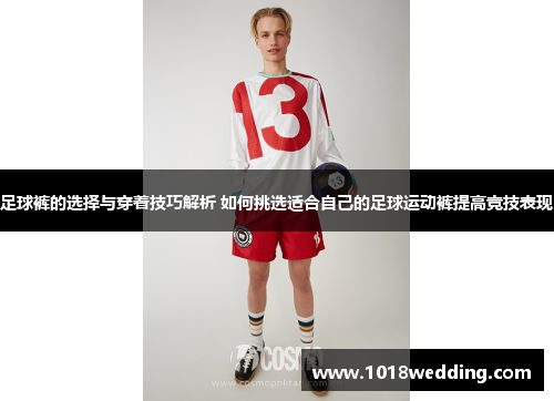 足球裤的选择与穿着技巧解析 如何挑选适合自己的足球运动裤提高竞技表现