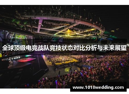 全球顶级电竞战队竞技状态对比分析与未来展望