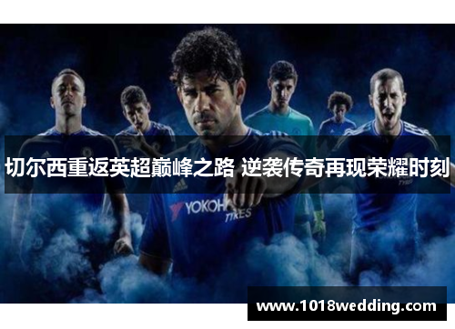 切尔西重返英超巅峰之路 逆袭传奇再现荣耀时刻