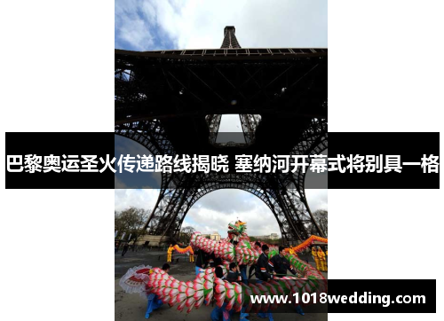 巴黎奥运圣火传递路线揭晓 塞纳河开幕式将别具一格