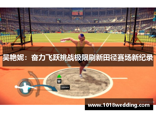 吴艳妮：奋力飞跃挑战极限刷新田径赛场新纪录