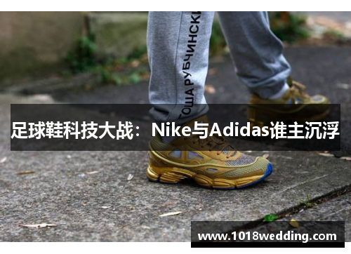 足球鞋科技大战：Nike与Adidas谁主沉浮