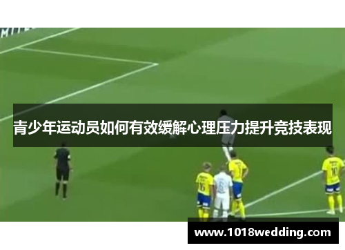 青少年运动员如何有效缓解心理压力提升竞技表现