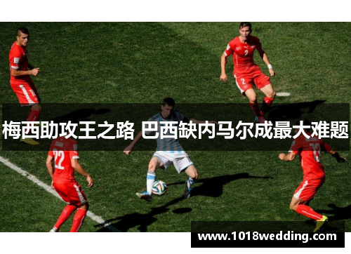 梅西助攻王之路 巴西缺内马尔成最大难题