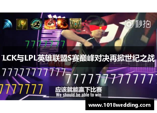 LCK与LPL英雄联盟S赛巅峰对决再掀世纪之战