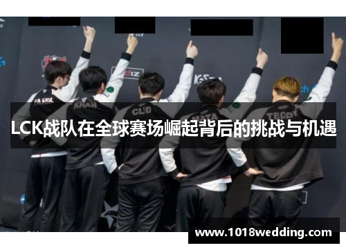 LCK战队在全球赛场崛起背后的挑战与机遇