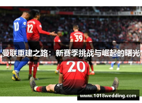 曼联重建之路：新赛季挑战与崛起的曙光