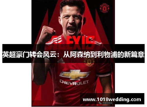 英超豪门转会风云：从阿森纳到利物浦的新篇章