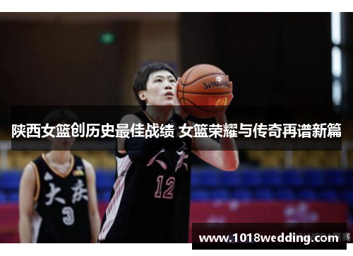 陕西女篮创历史最佳战绩 女篮荣耀与传奇再谱新篇
