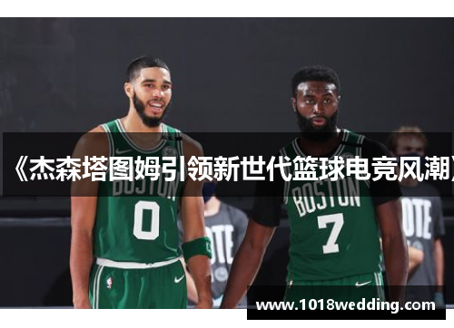 《杰森塔图姆引领新世代篮球电竞风潮》