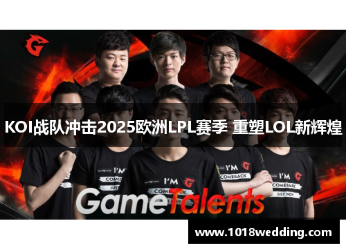 KOI战队冲击2025欧洲LPL赛季 重塑LOL新辉煌