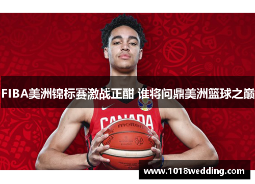 FIBA美洲锦标赛激战正酣 谁将问鼎美洲篮球之巅