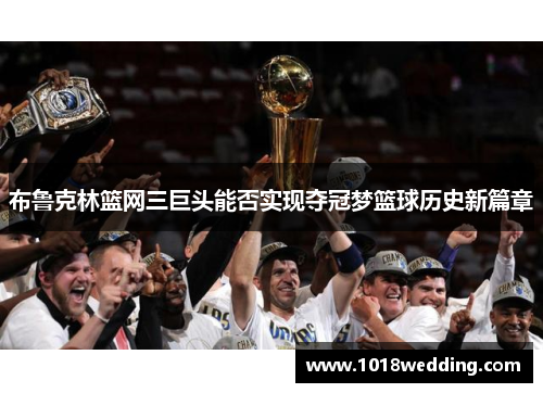 布鲁克林篮网三巨头能否实现夺冠梦篮球历史新篇章