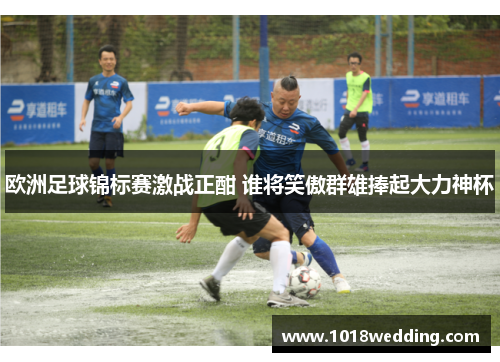 欧洲足球锦标赛激战正酣 谁将笑傲群雄捧起大力神杯
