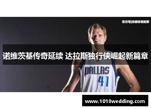 诺维茨基传奇延续 达拉斯独行侠崛起新篇章