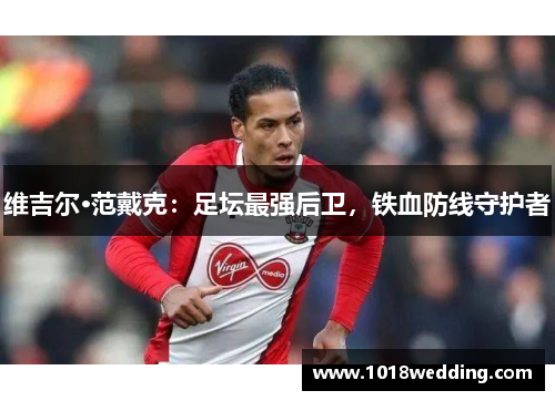 维吉尔·范戴克：足坛最强后卫，铁血防线守护者