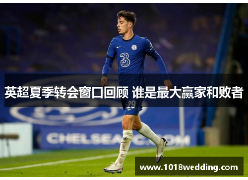英超夏季转会窗口回顾 谁是最大赢家和败者