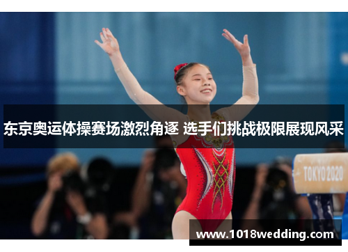 东京奥运体操赛场激烈角逐 选手们挑战极限展现风采