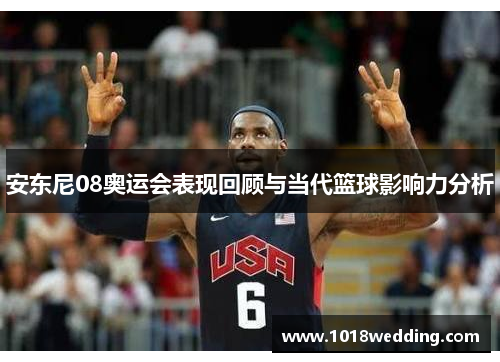 安东尼08奥运会表现回顾与当代篮球影响力分析