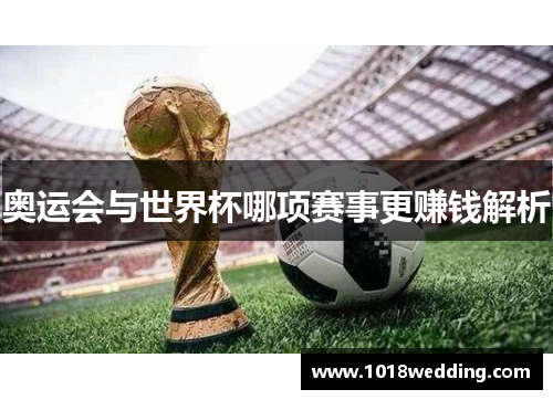 奥运会与世界杯哪项赛事更赚钱解析