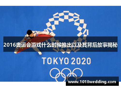 2016奥运会游戏什么时候推出以及其背后故事揭秘